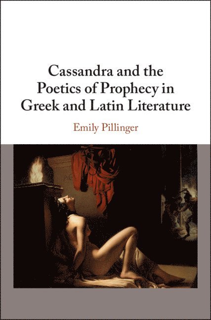 Cassandra and the Poetics of Prophecy in Greek and Latin Literature