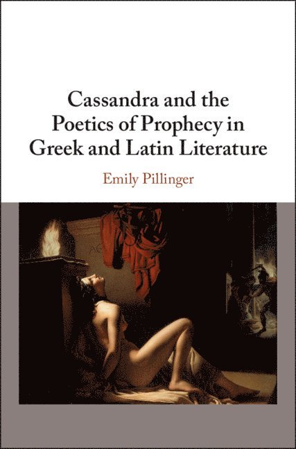 Cassandra and the Poetics of Prophecy in Greek and Latin Literature 1