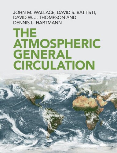 John M. Wallace, David S. Battisti, David W. J. Thompson, Dennis L. Hartmann - The Atmospheric General Circulation, Inbunden