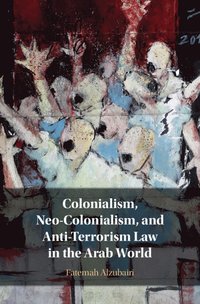 bokomslag Colonialism, Neo-Colonialism, and Anti-Terrorism Law in the Arab World