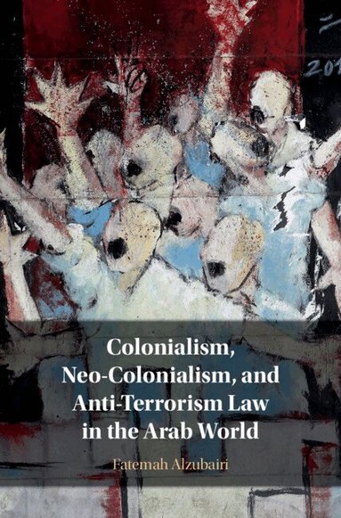 Fatemah Alzubairi - Colonialism, Neo-Colonialism, and Anti-Terrorism Law in the Arab World, Inbunden