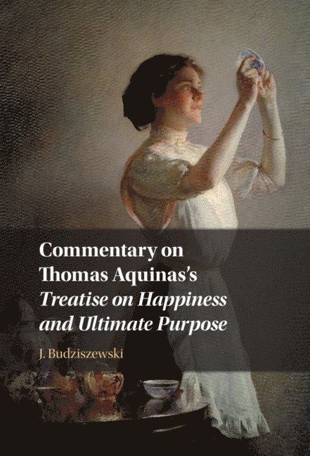 J. Budziszewski, Austin) Budziszewski, J. (University of Texas - Commentary on Thomas Aquinas's Treatise on Happiness and Ultimate Purpose, Inbunden