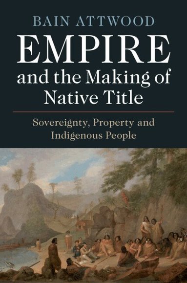 Bain Attwood - Empire and the Making of Native Title, Inbunden