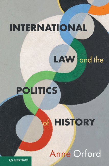 Anne Orford, Anne (University of Melbourne) Orford - International Law and the Politics of History, Inbunden