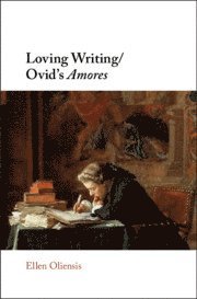 Ellen Oliensis, Berkeley) Oliensis, Ellen (University of California - Loving Writing/Ovid's Amores, Inbunden