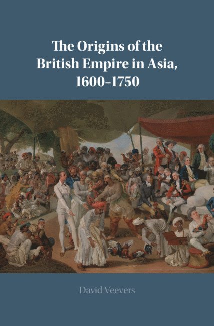 David Veevers, David (Queen Mary University of London) Veevers - The Origins of the British Empire in Asia, 1600-1750, Inbunden