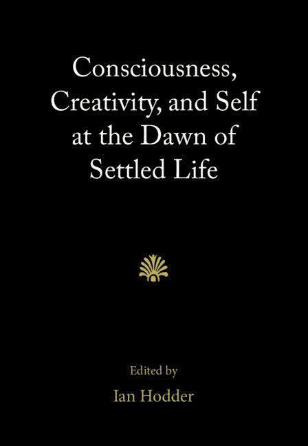 Consciousness, Creativity, and Self at the Dawn of Settled Life 1