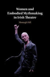 bokomslag Women and Embodied Mythmaking in Irish Theatre