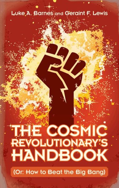 Luke A. Barnes, Geraint F. Lewis - The Cosmic Revolutionary's Handbook, Inbunden