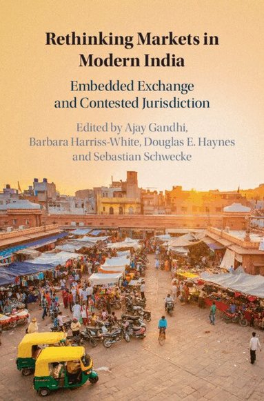 Ajay Gandhi, Barbara Harriss-White, Douglas E. Haynes, Sebastian Schwecke - Rethinking Markets in Modern India, Inbunden