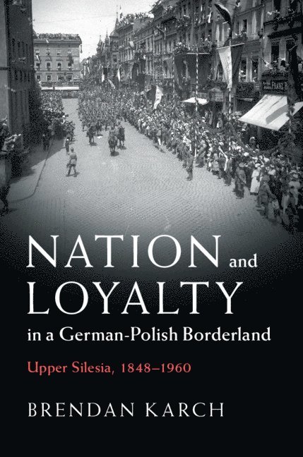 Brendan Karch, Brendan (Louisiana State University) Karch - Nation and Loyalty in a German-Polish Borderland, Inbunden