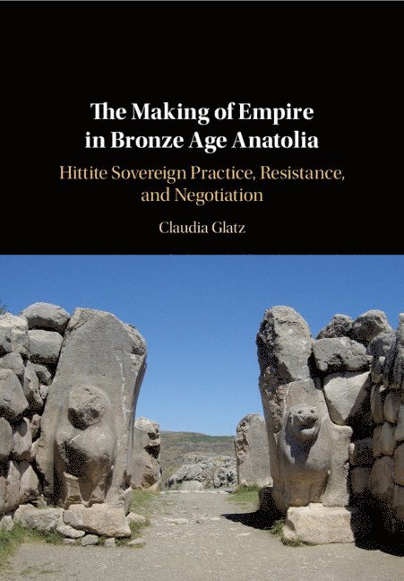 Claudia Glatz, Claudia (University of Glasgow) Glatz - The Making of Empire in Bronze Age Anatolia, Inbunden
