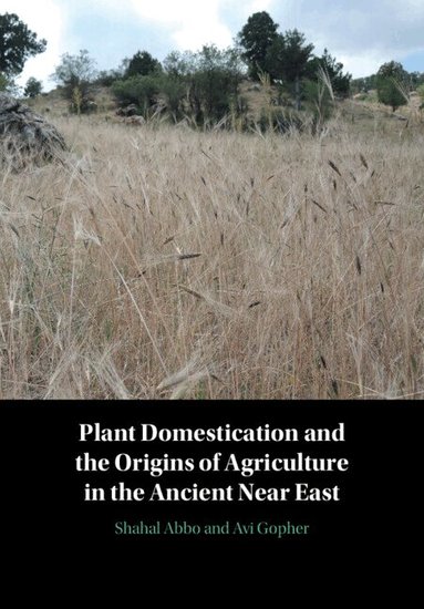 Shahal Abbo, Avi Gopher, Gila Kahila Bar-Gal - Plant Domestication and the Origins of Agriculture in the Ancient Near East, Inbunden