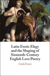bokomslag Latin Erotic Elegy and the Shaping of Sixteenth-Century English Love Poetry