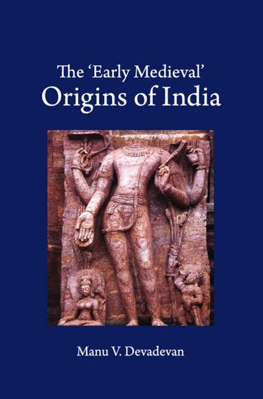 Manu V. Devadevan - The 'Early Medieval' Origins of India, Inbunden