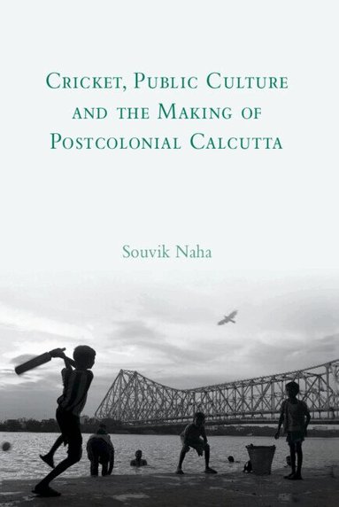 Souvik Naha - Cricket, Public Culture and the Making of Postcolonial Calcutta, Inbunden