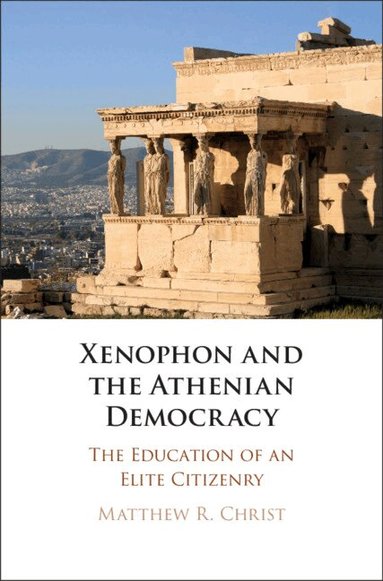 Matthew R. Christ - Xenophon and the Athenian Democracy, Inbunden