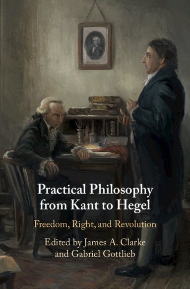 James A. Clarke, Gabriel Gottlieb - Practical Philosophy from Kant to Hegel, Inbunden