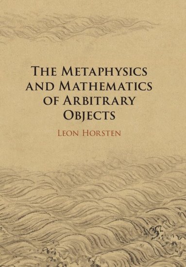 Leon Horsten - The Metaphysics and Mathematics of Arbitrary Objects, Häftad