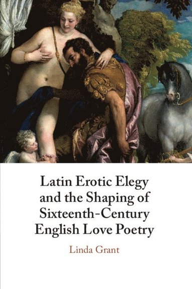 bokomslag Latin Erotic Elegy and the Shaping of Sixteenth-Century English Love Poetry