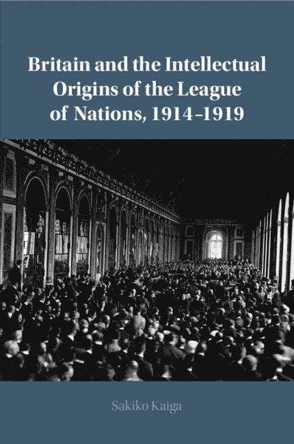 Britain and the Intellectual Origins of the League of Nations, 1914-1919 1