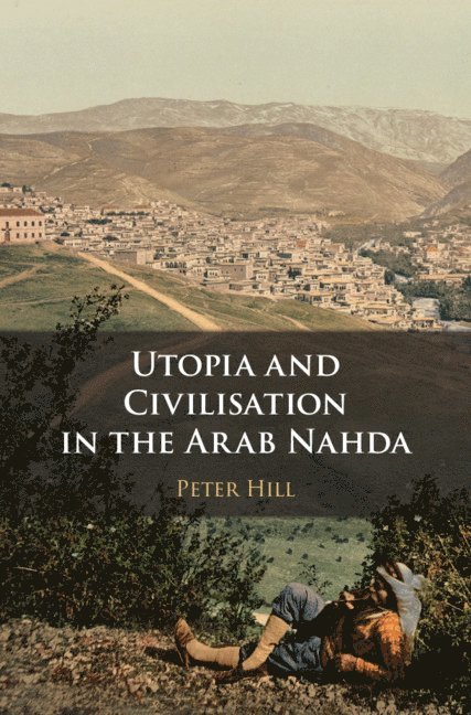 Peter Hill - Utopia and Civilisation in the Arab Nahda, Häftad