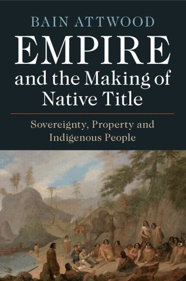 Bain Attwood - Empire and the Making of Native Title, Häftad