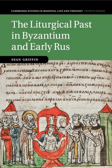 Sean Griffin - The Liturgical Past in Byzantium and Early Rus, Häftad