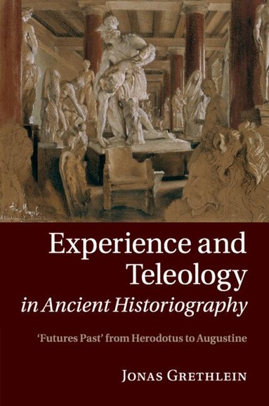 Jonas Grethlein - Experience and Teleology in Ancient Historiography, Häftad