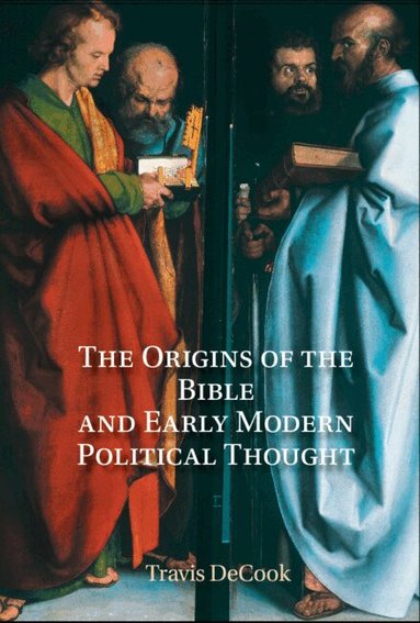 Travis DeCook - The Origins of the Bible and Early Modern Political Thought, Inbunden