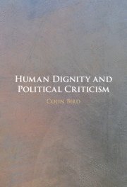 Colin Bird, Colin (University of Virginia) Bird - Human Dignity and Political Criticism, Inbunden