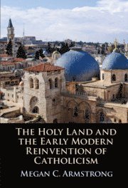 Megan C. Armstrong, Ontario) Armstrong, Megan C. (McMaster University - The Holy Land and the Early Modern Reinvention of Catholicism, Inbunden