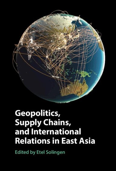 Etel Solingen - Geopolitics, Supply Chains, and International Relations in East Asia, Inbunden