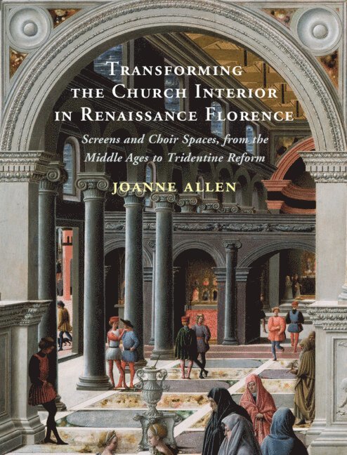 Joanne Allen, Washington DC) Allen, Joanne (American University - Transforming the Church Interior in Renaissance Florence, Inbunden