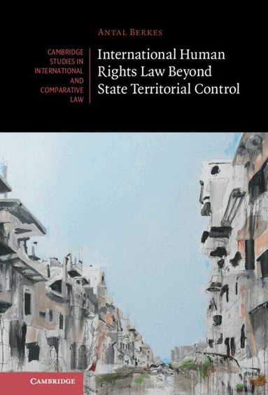 Antal Berkes - International Human Rights Law Beyond State Territorial Control, Inbunden