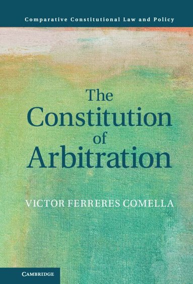 Victor Ferreres Comella - The Constitution of Arbitration, Inbunden