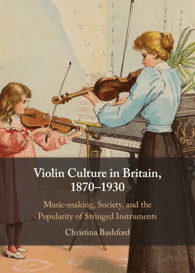 Christina Bashford - Violin Culture in Britain, 1870-1930, Inbunden