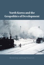 Kevin Gray, Jong-Woon Lee, Kevin (University of Sussex) Gray - North Korea and the Geopolitics of Development, Inbunden