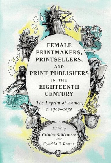 Cristina S. Martinez, Cynthia E. Roman - Female Printmakers, Printsellers, and Print Publishers in the Eighteenth Century, Inbunden