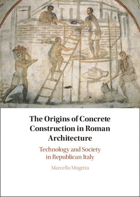 Marcello Mogetta, Columbia) Mogetta, Marcello (University of Missouri - The Origins of Concrete Construction in Roman Architecture, Inbunden