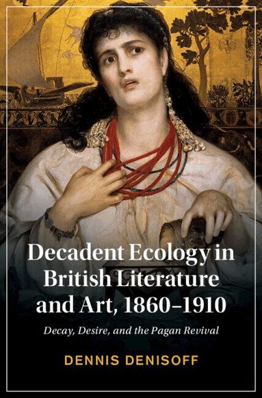 Dennis Denisoff - Decadent Ecology in British Literature and Art, 1860-1910, Inbunden