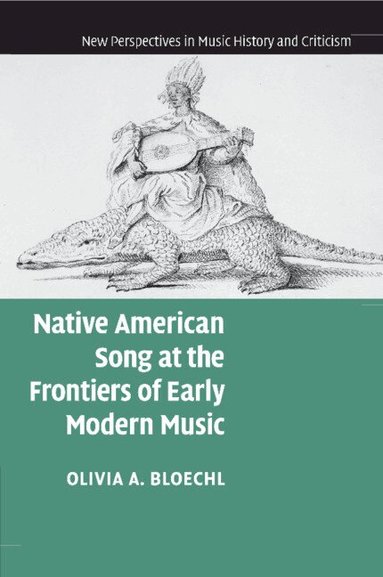 Olivia A. Bloechl - Native American Song at the Frontiers of Early Modern Music, Häftad