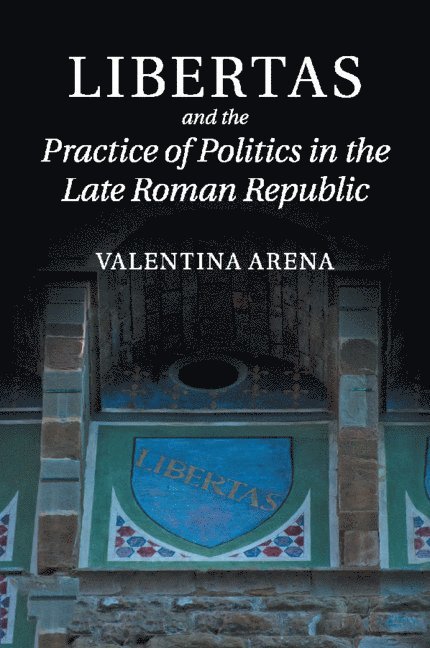 Valentina Arena, Valentina (University College London) Arena - Libertas and the Practice of Politics in the Late Roman Republic, Häftad