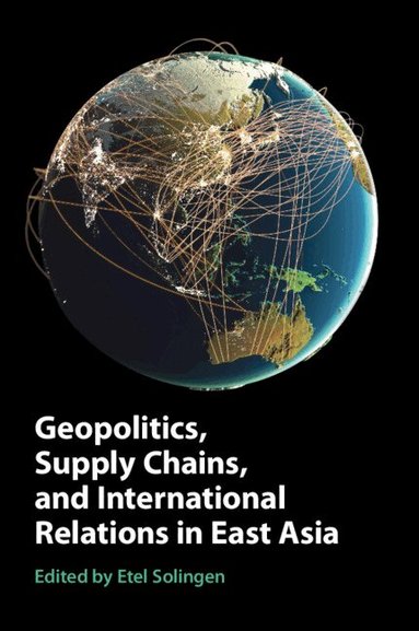 Etel Solingen - Geopolitics, Supply Chains, and International Relations in East Asia, Häftad