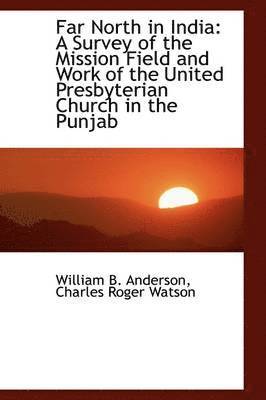 William B. Anderson - Far North in India: A Survey of the Mission Field and Work of the United Presbyterian Church in the, Häftad