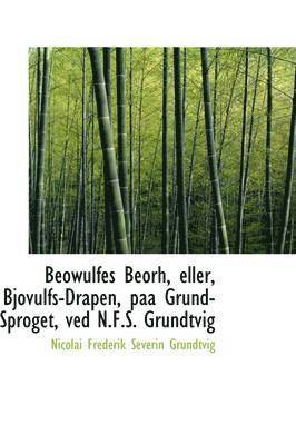 Beowulfes Beorh, eller, Bjovulfs-Drapen, paa Grund-Sproget, ved N.F.S. Grundtvig
