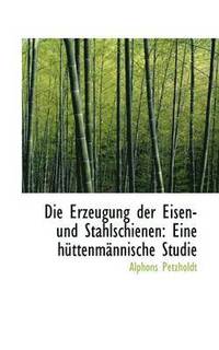 bokomslag Die Erzeugung Der Eisen- Und Stahlschienen: Eine H Ttenm Nnische Studie