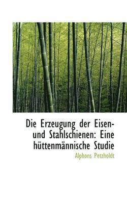 bokomslag Die Erzeugung Der Eisen- Und Stahlschienen: Eine H Ttenm Nnische Studie