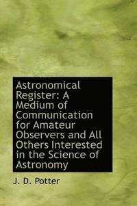 bokomslag Astronomical Register: A Medium of Communication for Amateur Observers and All Others Interested in