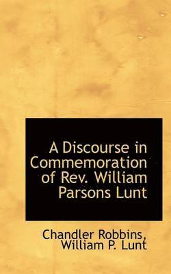 A Discourse in Commemoration of REV. William Parsons Lunt 1